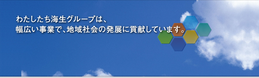 わたしたち海生グループは、幅広い事業で、地域社会の発展に貢献しています。